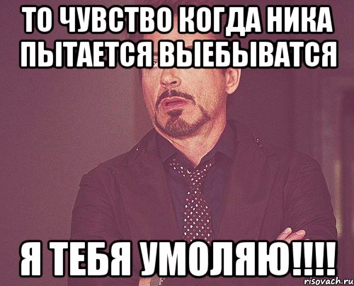 то чувство когда ника пытается выебыватся я тебя умоляю!!!, Мем твое выражение лица