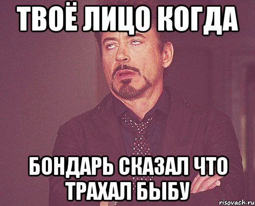 твоё лицо когда бондарь сказал что трахал быбу, Мем твое выражение лица