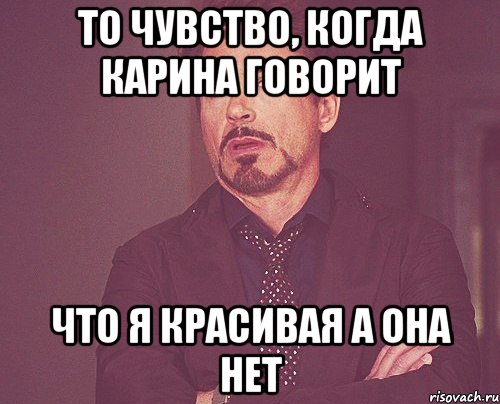 то чувство, когда карина говорит что я красивая а она нет, Мем твое выражение лица