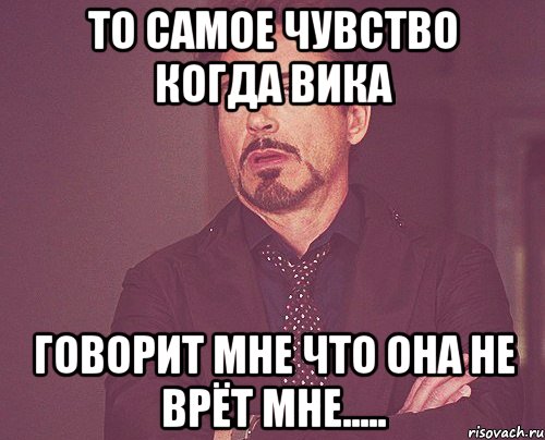 то самое чувство когда вика говорит мне что она не врёт мне....., Мем твое выражение лица