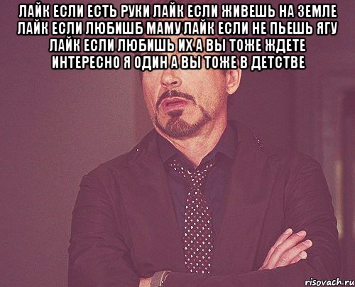 лайк если есть руки лайк если живешь на земле лайк если любишб маму лайк если не пьешь ягу лайк если любишь их а вы тоже ждете интересно я один а вы тоже в детстве , Мем твое выражение лица