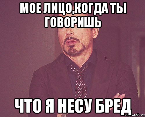 мое лицо,когда ты говоришь что я несу бред, Мем твое выражение лица