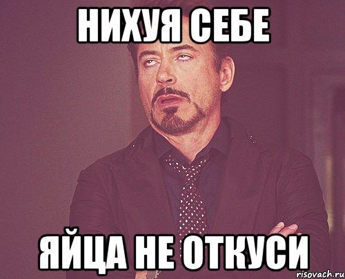 нихуя себе яйца не откуси, Мем твое выражение лица