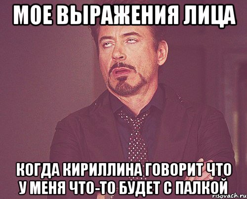 мое выражения лица когда кириллина говорит что у меня что-то будет с палкой, Мем твое выражение лица