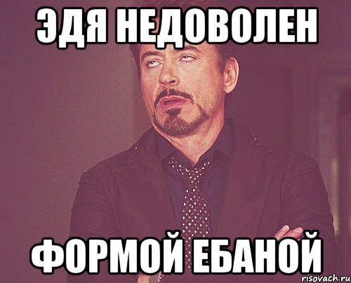 эдя недоволен формой ебаной, Мем твое выражение лица