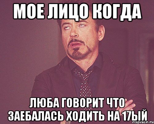 мое лицо когда люба говорит что заебалась ходить на 17ый, Мем твое выражение лица