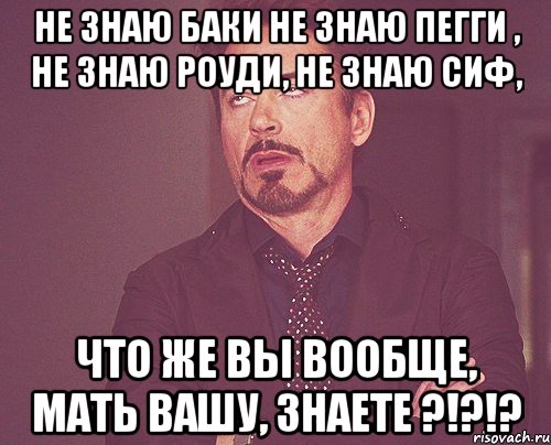 не знаю баки не знаю пегги , не знаю роуди, не знаю сиф, что же вы вообще, мать вашу, знаете ?!?!?, Мем твое выражение лица
