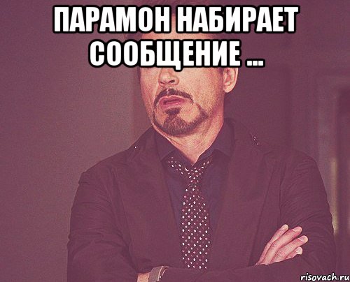 парамон набирает сообщение ... , Мем твое выражение лица