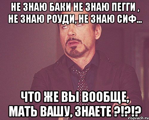 не знаю баки не знаю пегги , не знаю роуди, не знаю сиф... что же вы вообще, мать вашу, знаете ?!?!?, Мем твое выражение лица