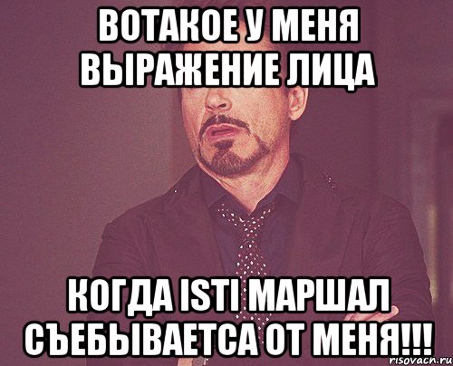вотакое у меня выражение лица когда isti маршал съебываетса от меня!!!, Мем твое выражение лица