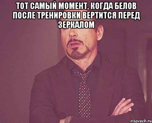тот самый момент, когда белов после тренировки вертится перед зеркалом , Мем твое выражение лица