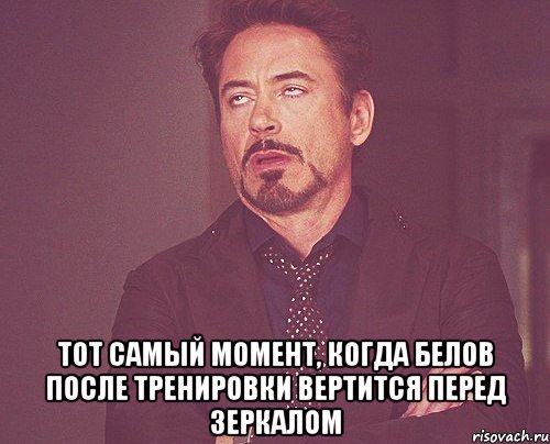 тот самый момент, когда белов после тренировки вертится перед зеркалом, Мем твое выражение лица