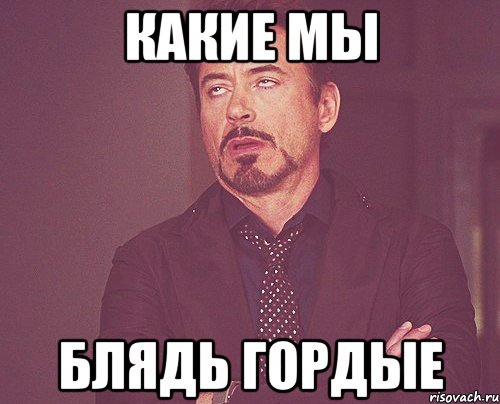 какие мы блядь гордые, Мем твое выражение лица