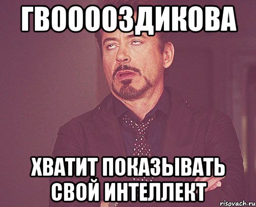 гвооооздикова хватит показывать свой интеллект, Мем твое выражение лица