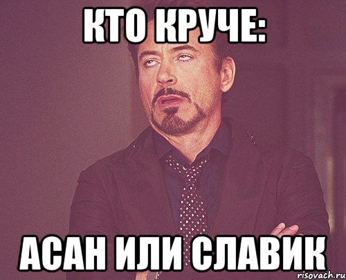 кто круче: асан или славик, Мем твое выражение лица