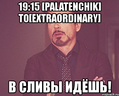 19:15 [palatenchik] to[extraordinary] в сливы идёшь!, Мем твое выражение лица