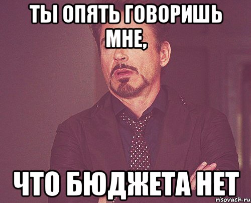 ты опять говоришь мне, что бюджета нет, Мем твое выражение лица
