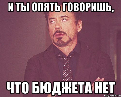 и ты опять говоришь, что бюджета нет, Мем твое выражение лица