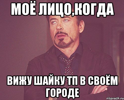 моё лицо,когда вижу шайку тп в своём городе, Мем твое выражение лица