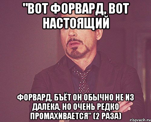 "вот форвард, вот настоящий форвард, бъёт он обычно не из далека, но очень редко промахивается" (2 раза), Мем твое выражение лица