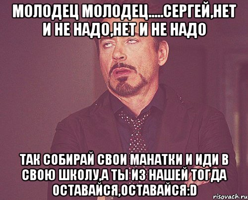 молодец молодец.....сергей,нет и не надо,нет и не надо так собирай свои манатки и иди в свою школу,а ты из нашей тогда оставайся,оставайся:d, Мем твое выражение лица