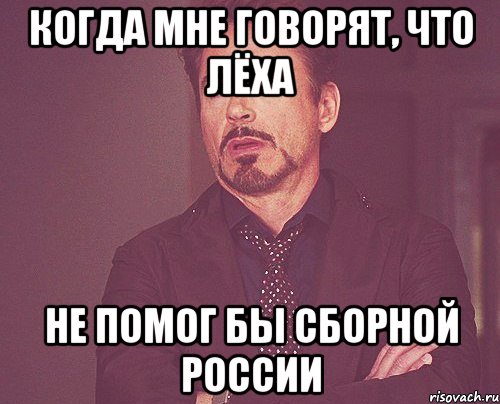 когда мне говорят, что лёха не помог бы сборной россии, Мем твое выражение лица