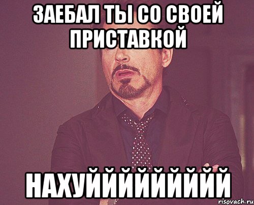 заебал ты со своей приставкой нахуййййййййй, Мем твое выражение лица