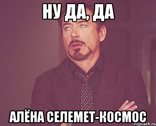 ну да, да алёна селемет-космос, Мем твое выражение лица