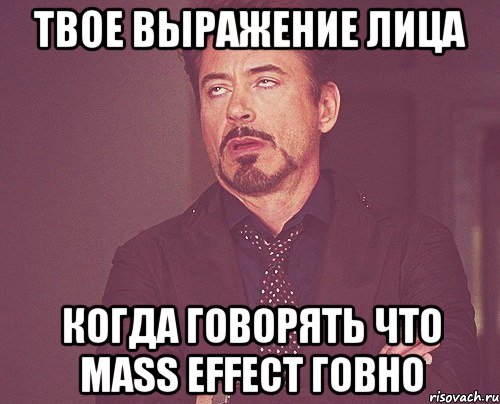 твое выражение лица когда говорять что mass effect говно, Мем твое выражение лица