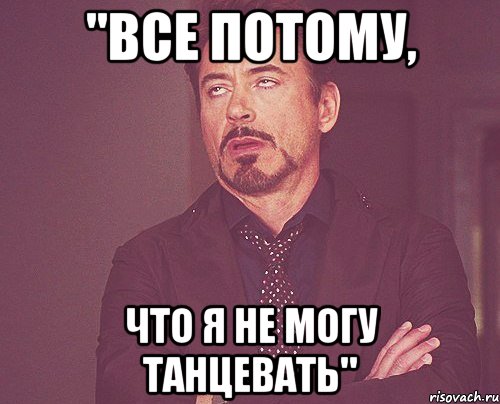 "все потому, что я не могу танцевать", Мем твое выражение лица