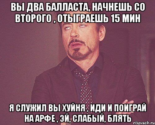 вы два балласта, начнешь со второго , отыграешь 15 мин я служил вы хуйня , иди и поиграй на арфе , эй, слабый, блять, Мем твое выражение лица