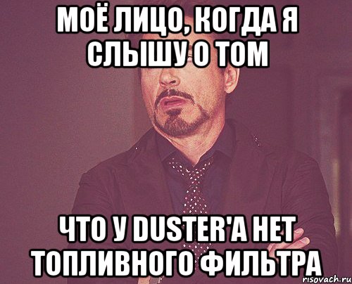 моё лицо, когда я слышу о том что у duster'a нет топливного фильтра, Мем твое выражение лица