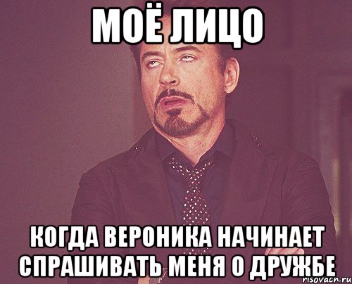 моё лицо когда вероника начинает спрашивать меня о дружбе, Мем твое выражение лица