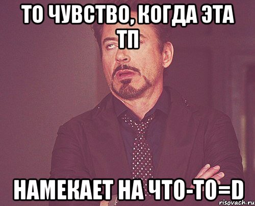 то чувство, когда эта тп намекает на что-то=d, Мем твое выражение лица