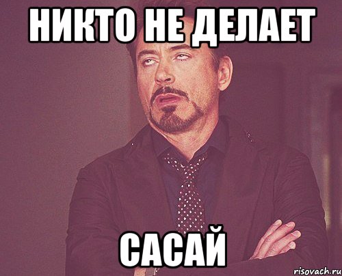 никто не делает сасай, Мем твое выражение лица