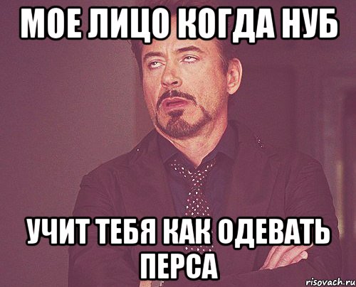 мое лицо когда нуб учит тебя как одевать перса, Мем твое выражение лица