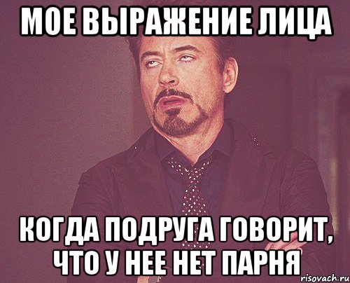 мое выражение лица когда подруга говорит, что у нее нет парня, Мем твое выражение лица