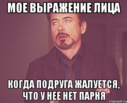 мое выражение лица когда подруга жалуется, что у нее нет парня, Мем твое выражение лица