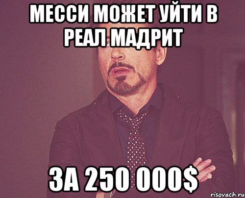 месси может уйти в реал мадрит за 250 000$, Мем твое выражение лица