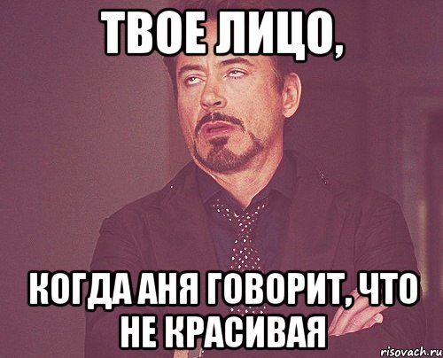 твое лицо, когда аня говорит, что не красивая, Мем твое выражение лица