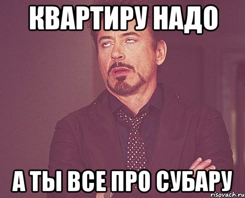квартиру надо а ты все про субару, Мем твое выражение лица