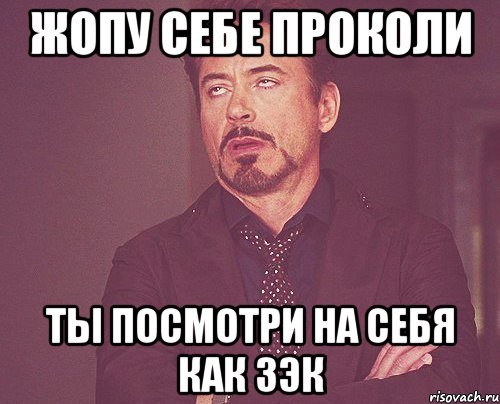 жопу себе проколи ты посмотри на себя как зэк, Мем твое выражение лица