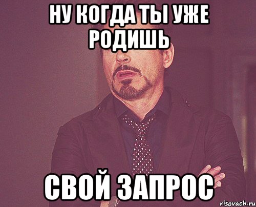 ну когда ты уже родишь свой запрос, Мем твое выражение лица