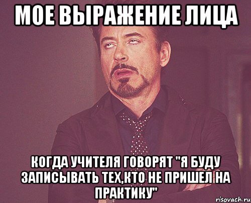 мое выражение лица когда учителя говорят "я буду записывать тех,кто не пришел на практику", Мем твое выражение лица