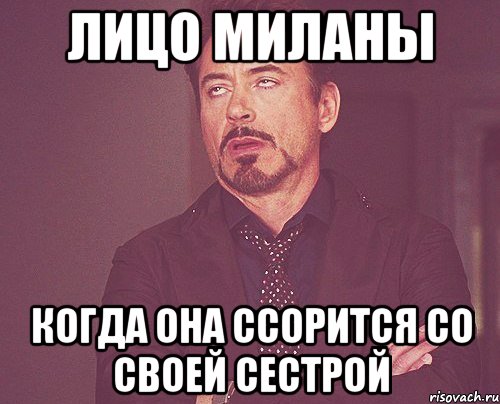 лицо миланы когда она ссорится со своей сестрой, Мем твое выражение лица