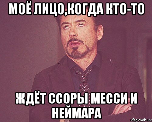 моё лицо,когда кто-то ждёт ссоры месси и неймара, Мем твое выражение лица