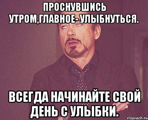 проснувшись утром,главное- улыбнуться. всегда начинайте свой день с улыбки., Мем твое выражение лица