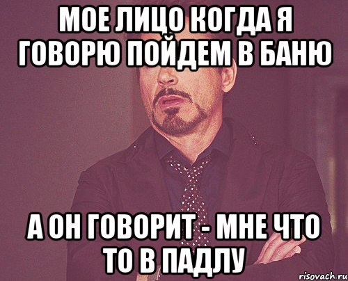 мое лицо когда я говорю пойдем в баню а он говорит - мне что то в падлу, Мем твое выражение лица