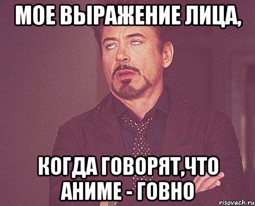 мое выражение лица, когда говорят,что аниме - говно, Мем твое выражение лица