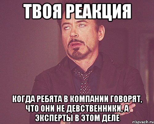 твоя реакция когда ребята в компании говорят, что они не девственники, а эксперты в этом деле, Мем твое выражение лица